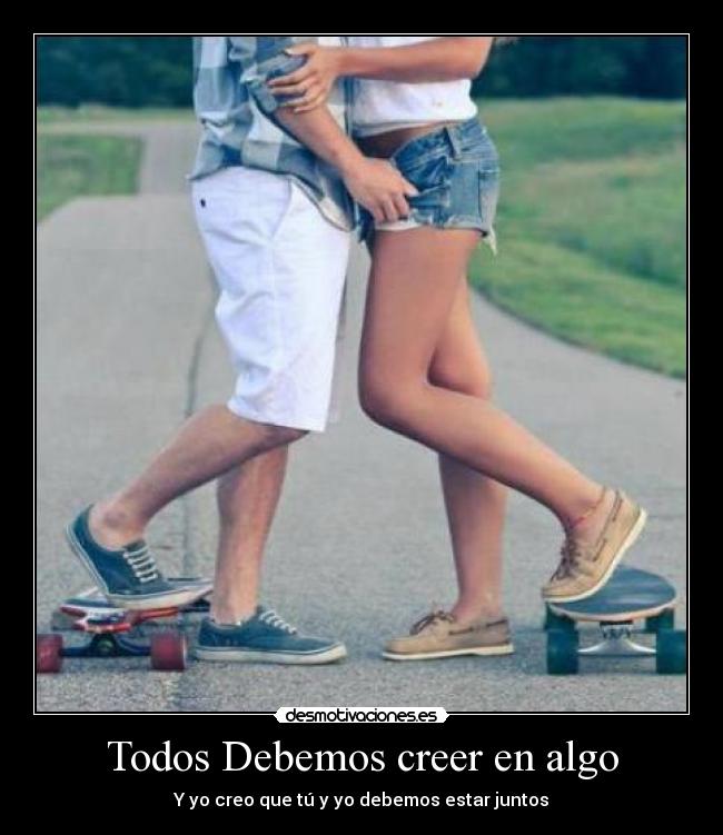 Todos Debemos creer en algo - Y yo creo que tú y yo debemos estar juntos