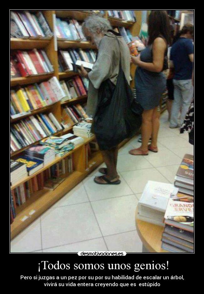 ¡Todos somos unos genios! - Pero si juzgas a un pez por su por su habilidad de escalar un árbol,
vivirá su vida entera creyendo que es estúpido