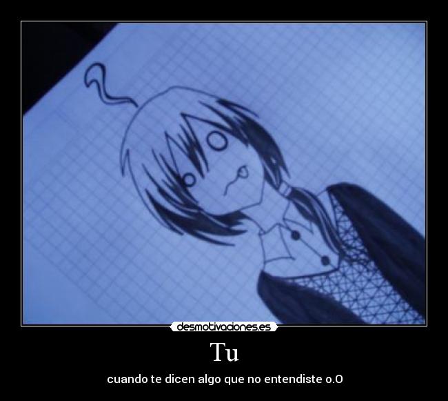 Tu - cuando te dicen algo que no entendiste o.O