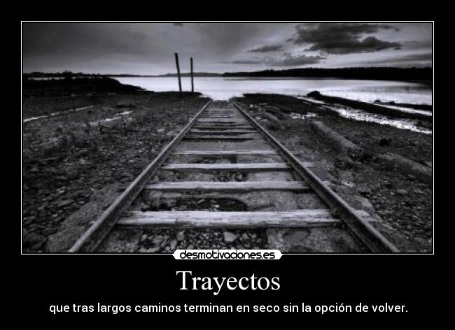 Trayectos - que tras largos caminos terminan en seco sin la opción de volver.