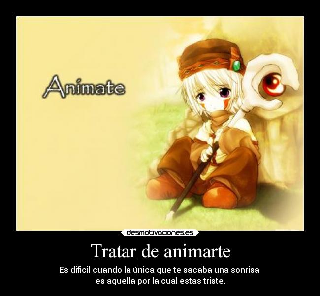 Tratar de animarte - Es dificil cuando la única que te sacaba una sonrisa
es aquella por la cual estas triste.