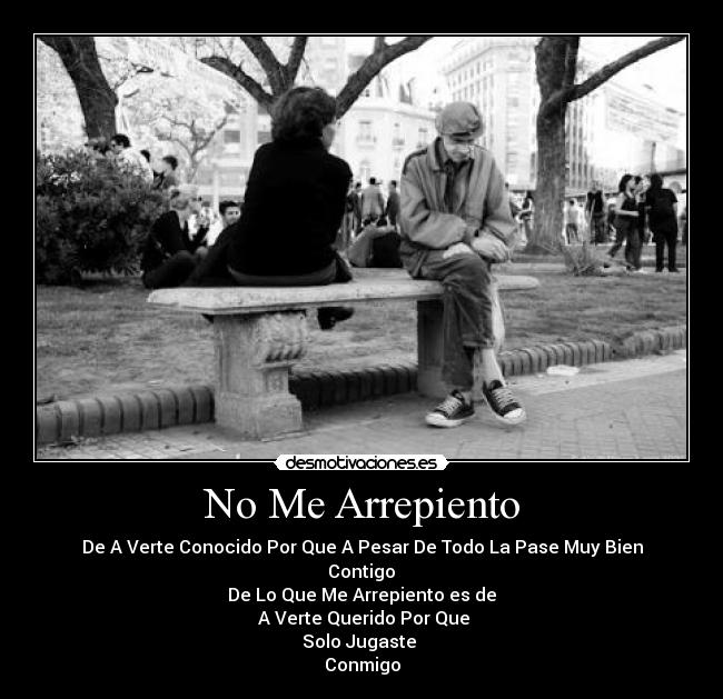 No Me Arrepiento - De A Verte Conocido Por Que A Pesar De Todo La Pase Muy Bien
Contigo
De Lo Que Me Arrepiento es de
A Verte Querido Por Que
Solo Jugaste
Conmigo