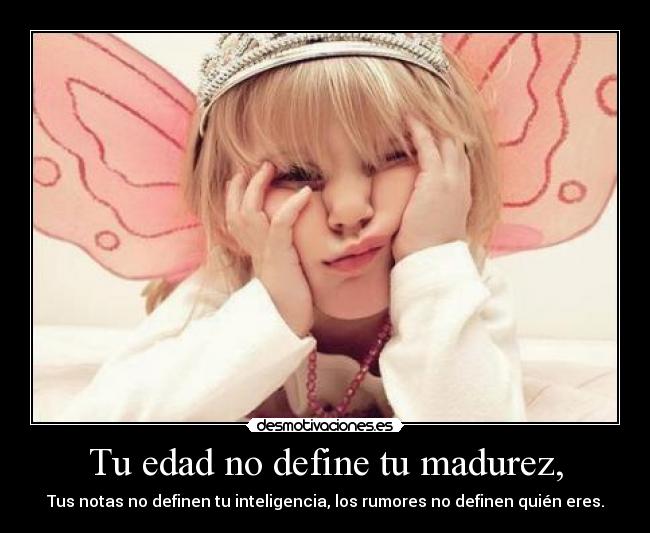 Tu edad no define tu madurez, -