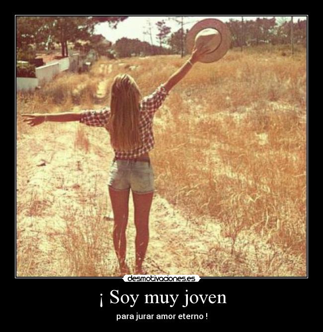 ¡ Soy muy joven - para jurar amor eterno !