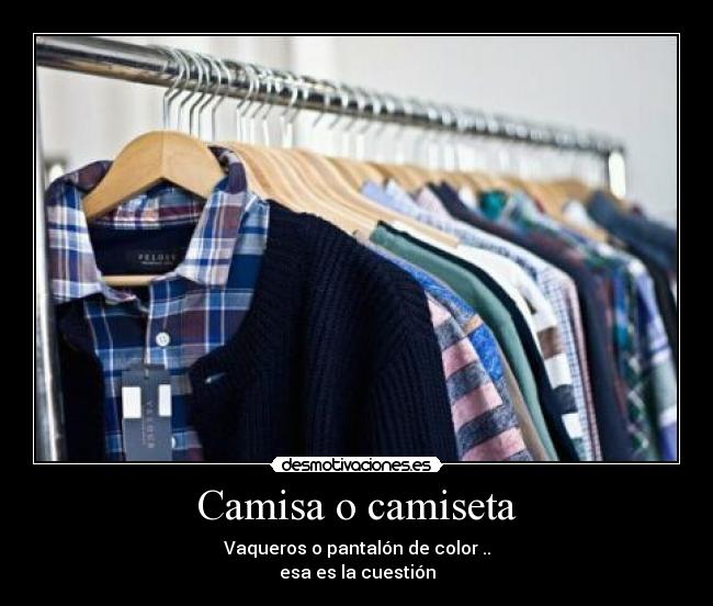 Camisa o camiseta - Vaqueros o pantalón de color ..
esa es la cuestión