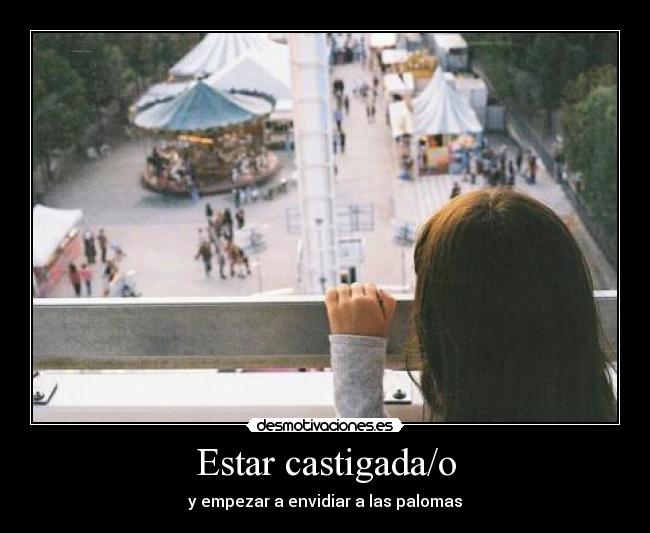 Estar castigada/o - y empezar a envidiar a las palomas