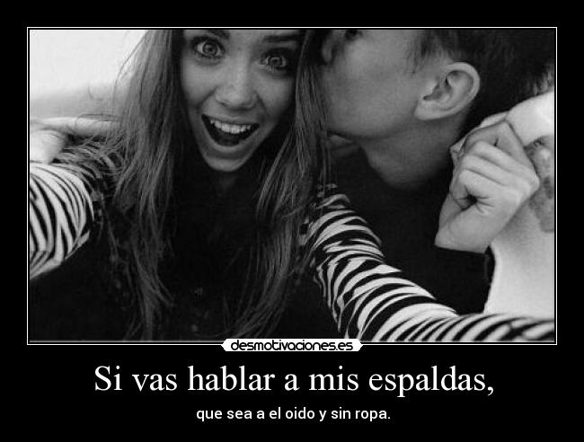 Si vas hablar a mis espaldas, - 
