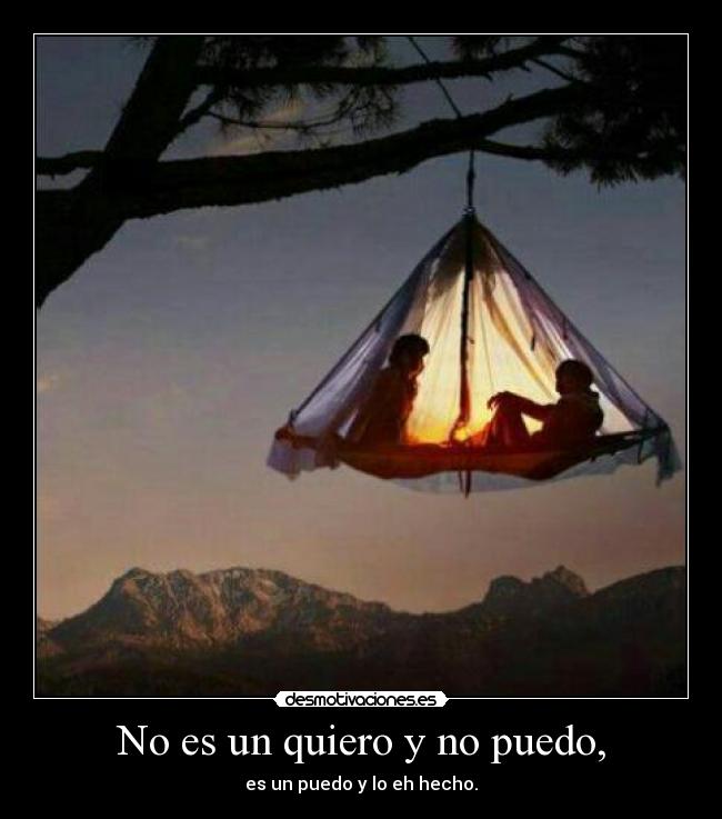 No es un quiero y no puedo, - es un puedo y lo eh hecho.
