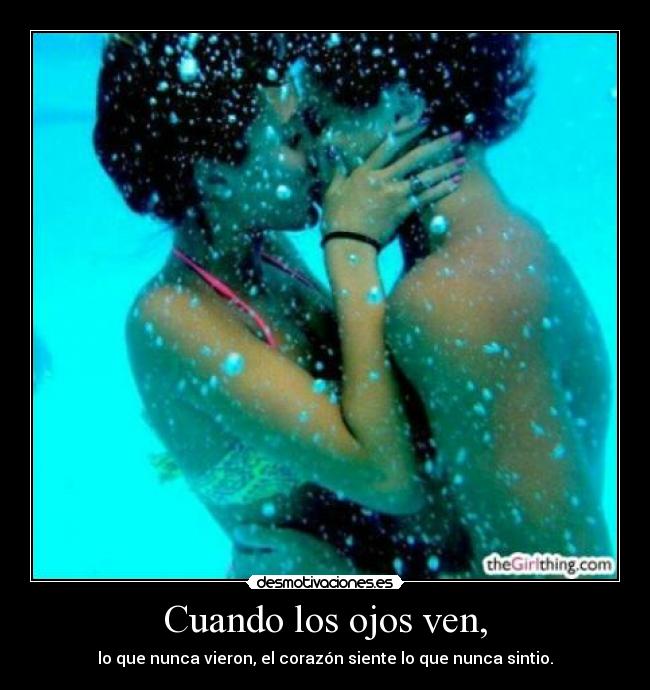 Cuando los ojos ven, - lo que nunca vieron, el corazón siente lo que nunca sintio.