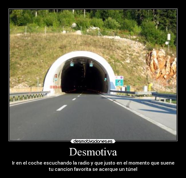 Desmotiva - Ir en el coche escuchando la radio y que justo en el momento que suene
tu cancion favorita se acerque un túnel