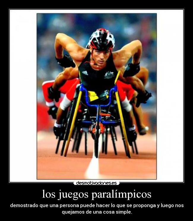 los juegos paralímpicos - demostrado que una persona puede hacer lo que se proponga y luego nos
quejamos de una cosa simple.