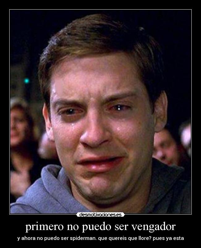 primero no puedo ser vengador - y ahora no puedo ser spiderman. que quereis que llore? pues ya esta
