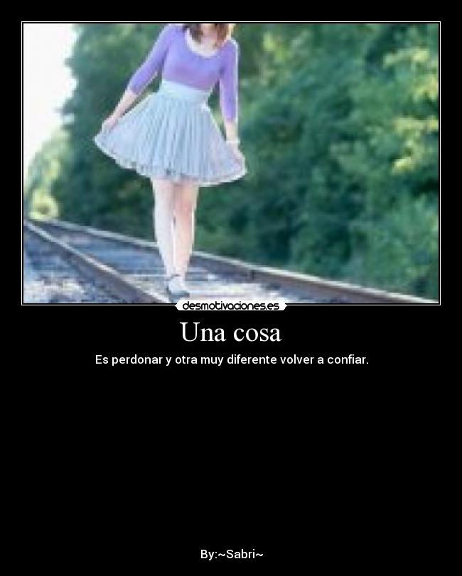 Una cosa - Es perdonar y otra muy diferente volver a confiar.
By:~Sabri~