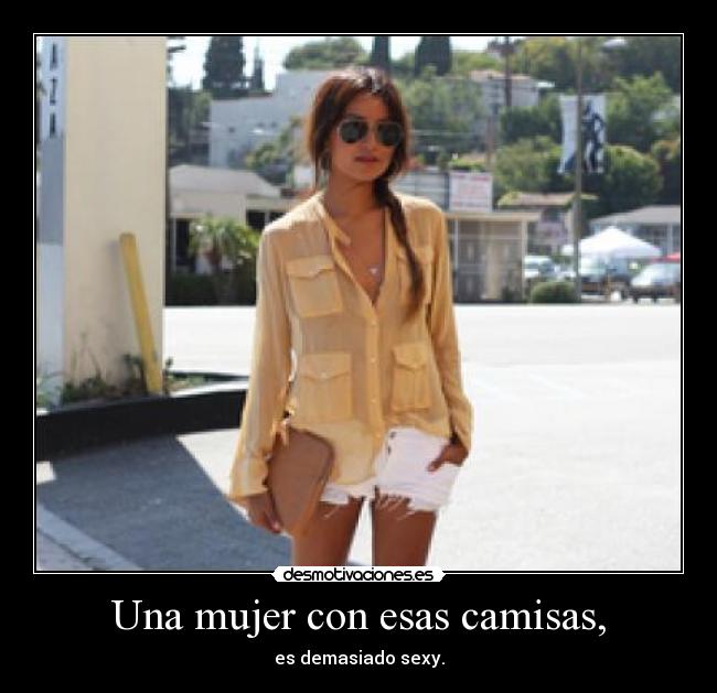 Una mujer con esas camisas, - es demasiado sexy.