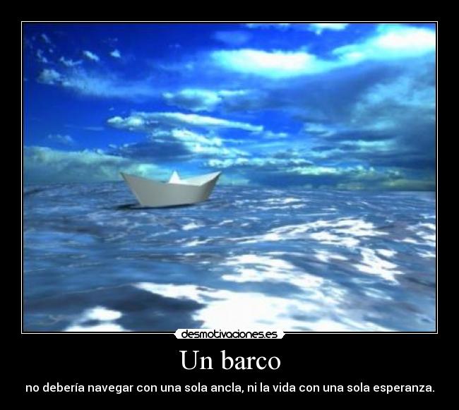 Un barco - no debería navegar con una sola ancla, ni la vida con una sola esperanza.