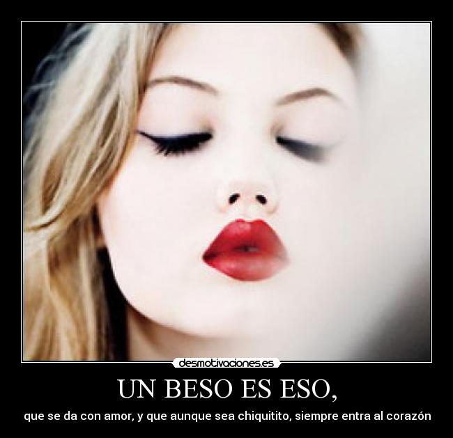 UN BESO ES ESO, - que se da con amor, y que aunque sea chiquitito, siempre entra al corazón