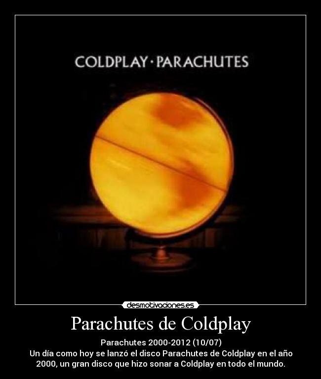 Parachutes de Coldplay - Parachutes 2000-2012 (10/07)
Un día como hoy se lanzó el disco Parachutes de Coldplay en el año
2000, un gran disco que hizo sonar a Coldplay en todo el mundo.