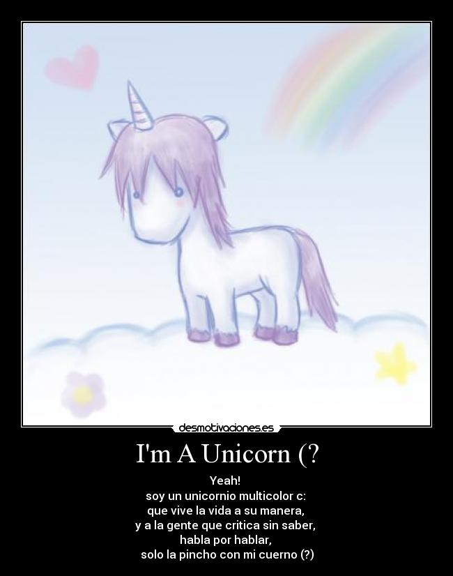 Im A Unicorn (? - Yeah!
soy un unicornio multicolor c:
que vive la vida a su manera,
y a la gente que critica sin saber,
habla por hablar,
solo la pincho con mi cuerno (?)