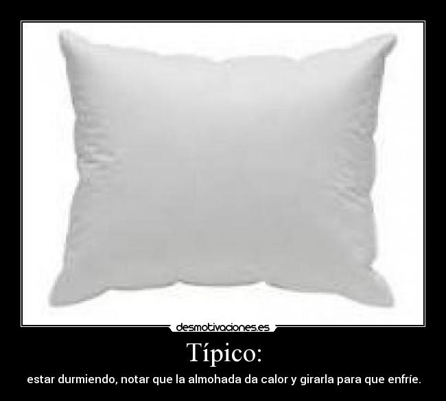 Típico: - estar durmiendo, notar que la almohada da calor y girarla para que enfríe.