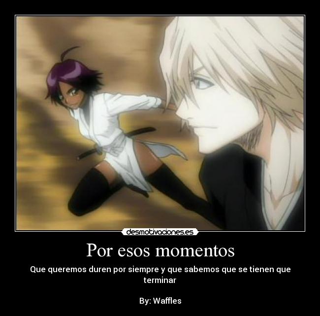 Por esos momentos - Que queremos duren por siempre y que sabemos que se tienen que terminar

By: Waffles