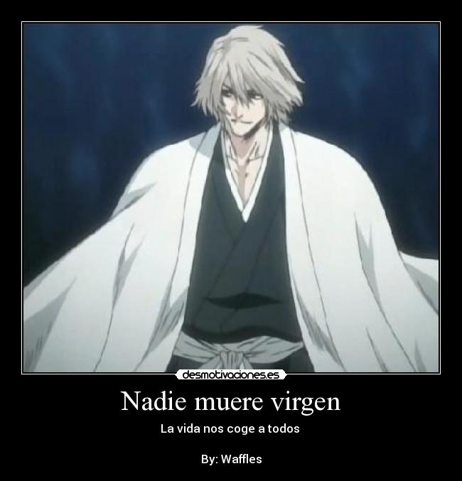 Nadie muere virgen - La vida nos coge a todos 

By: Waffles