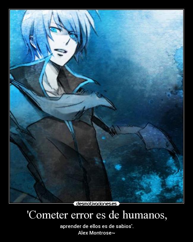 Cometer error es de humanos, - aprender de ellos es de sabios.
Alex Montrose~