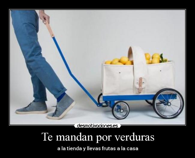 Te mandan por verduras - a la tienda y llevas frutas a la casa