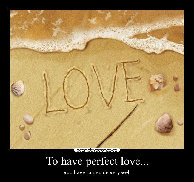 To have perfect love... - you have to decide very well