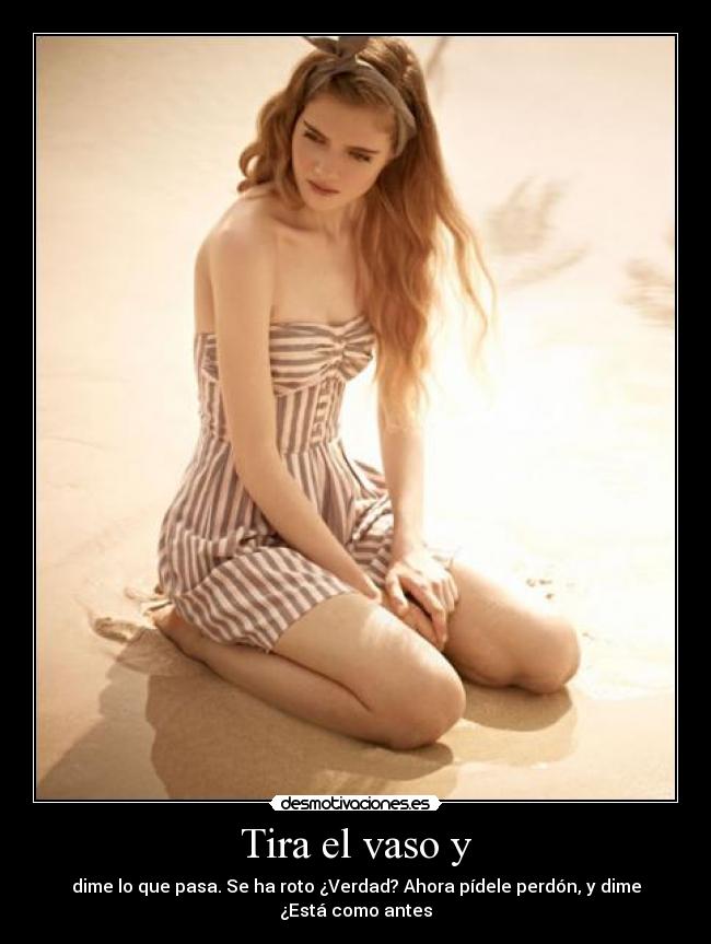 Tira el vaso y -