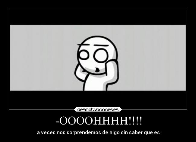 -OOOOHHHH!!!! - a veces nos sorprendemos de algo sin saber que es