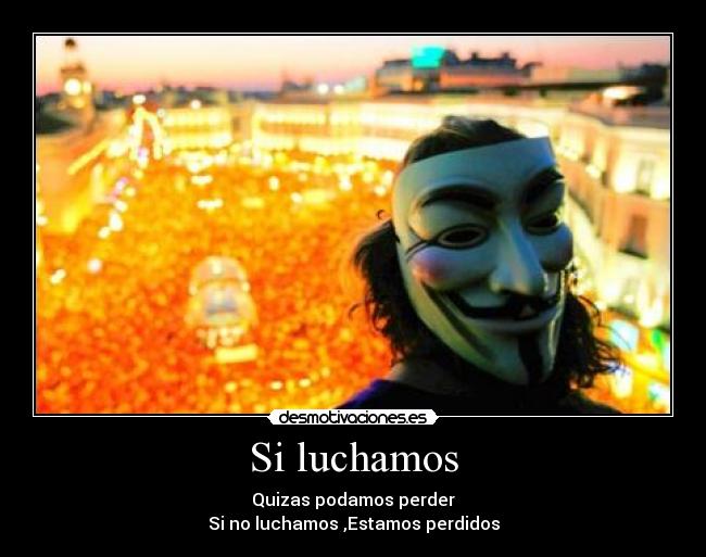Si luchamos - Quizas podamos perder
Si no luchamos ,Estamos perdidos