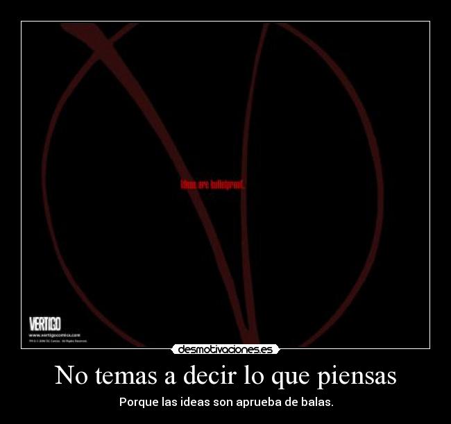 No temas a decir lo que piensas - Porque las ideas son aprueba de balas.