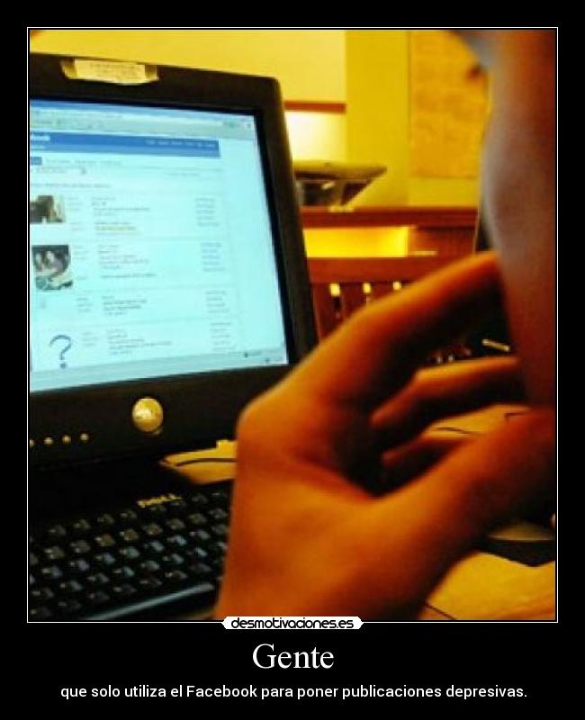Gente - que solo utiliza el Facebook para poner publicaciones depresivas.
