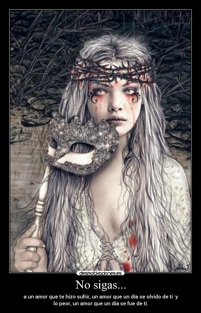 No sigas... - a un amor que te hizo sufrir, un amor que un día se olvido de ti y
lo peor, un amor que un día se fue de tí.