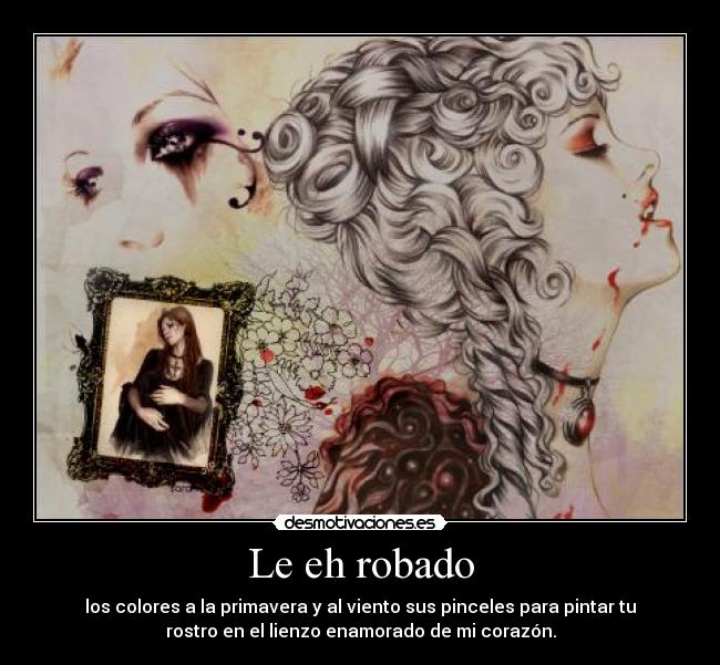 Le eh robado - los colores a la primavera y al viento sus pinceles para pintar tu
rostro en el lienzo enamorado de mi corazón.