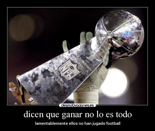 dicen que ganar no lo es todo - lamentablemente ellos no han jugado football