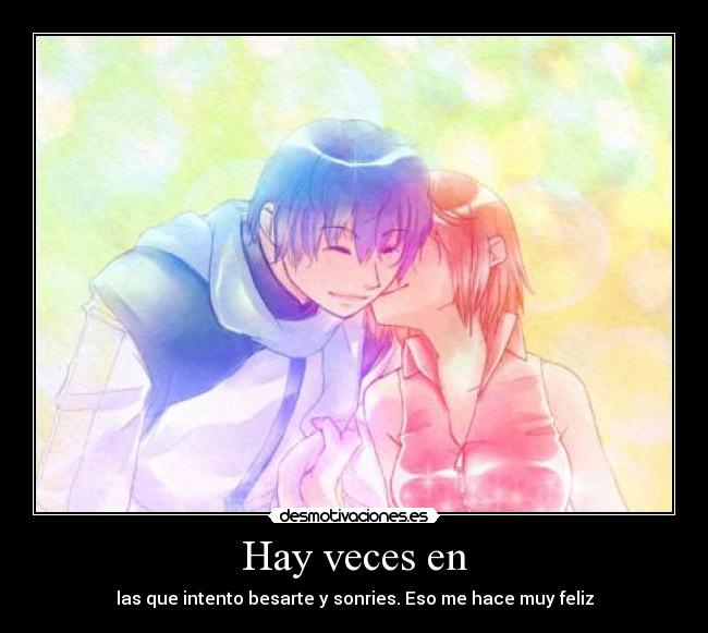 Hay veces en - las que intento besarte y sonries. Eso me hace muy feliz