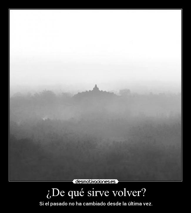 ¿De qué sirve volver? - Si el pasado no ha cambiado desde la última vez.