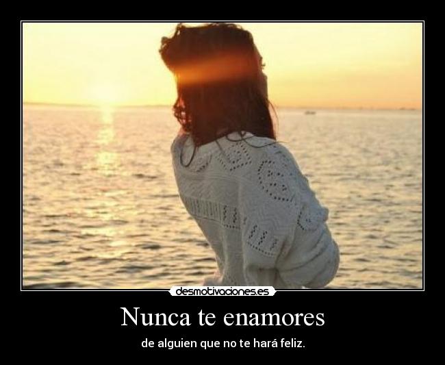 Nunca te enamores - de alguien que no te hará feliz.