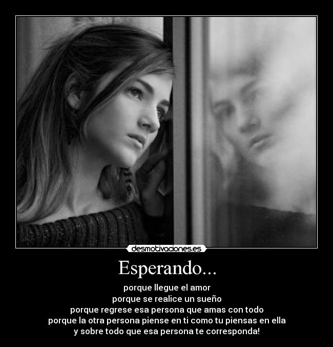 Esperando... - porque llegue el amor
porque se realice un sueño
porque regrese esa persona que amas con todo
porque la otra persona piense en ti como tu piensas en ella
y sobre todo que esa persona te corresponda!