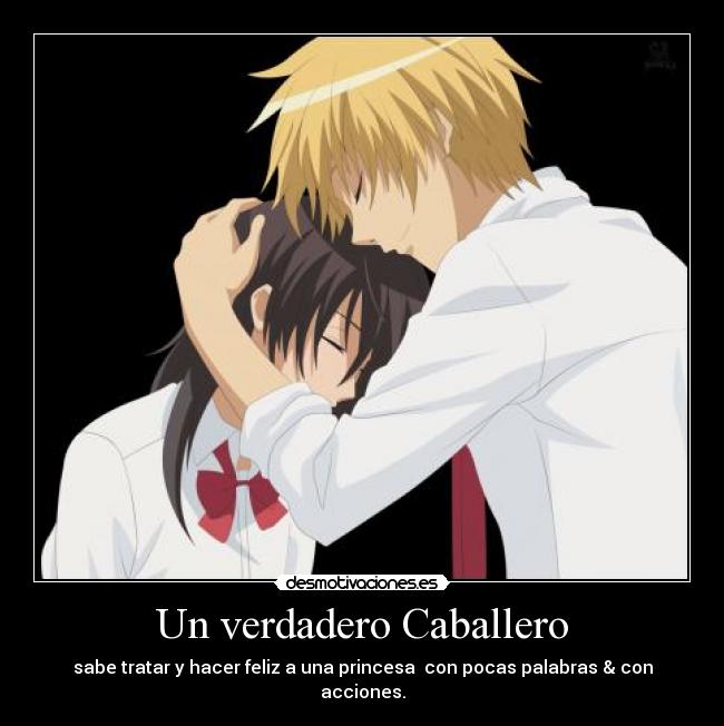 Un verdadero Caballero - sabe tratar y hacer feliz a una princesa  con pocas palabras & con acciones.