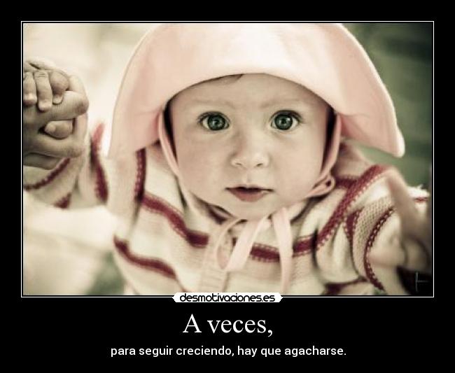 A veces, - para seguir creciendo, hay que agacharse.