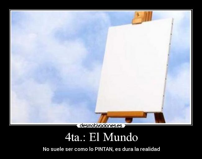 4ta.: El Mundo - No suele ser como lo PINTAN, es dura la realidad