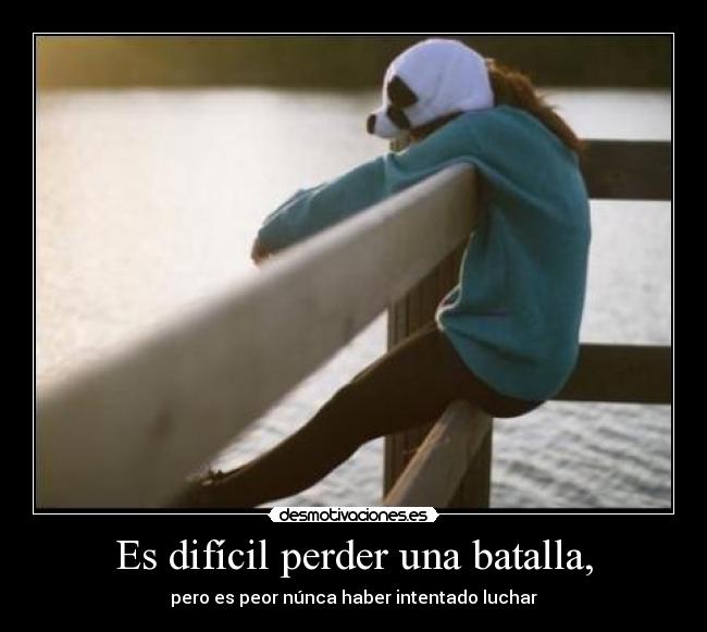 Es difícil perder una batalla, - pero es peor núnca haber intentado luchar
