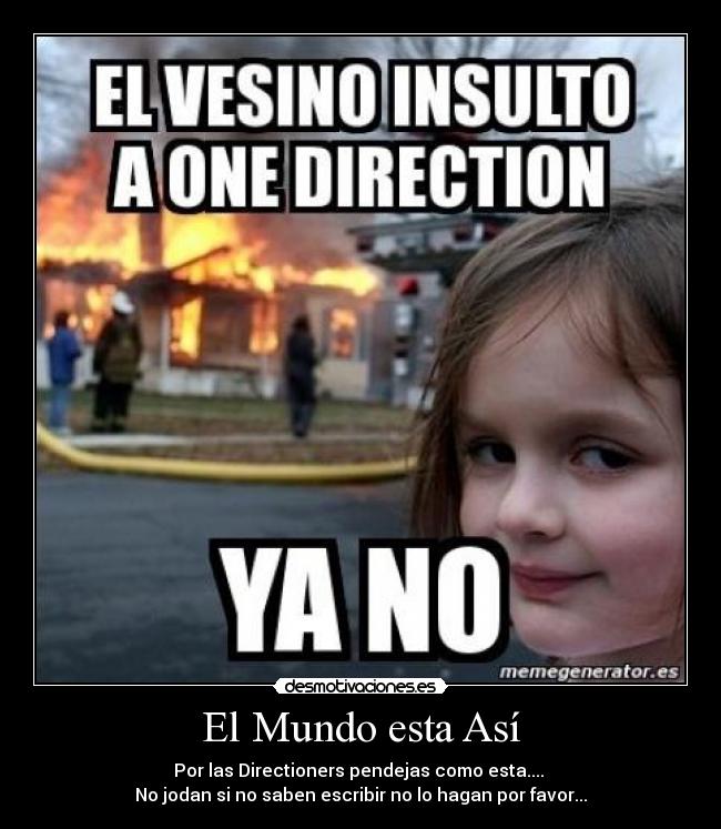 El Mundo esta Así - Por las Directioners pendejas como esta.... 
No jodan si no saben escribir no lo hagan por favor...