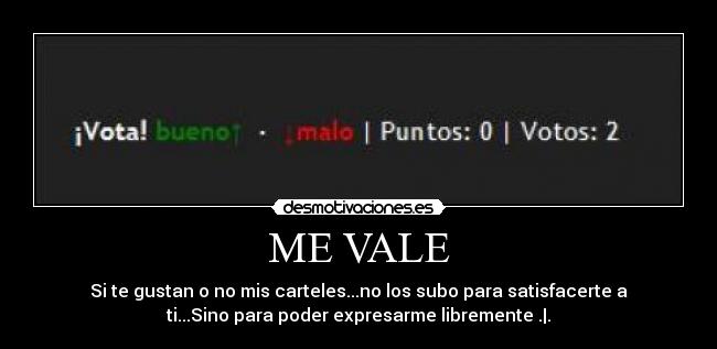 ME VALE - Si te gustan o no mis carteles...no los subo para satisfacerte a
ti...Sino para poder expresarme libremente .|.