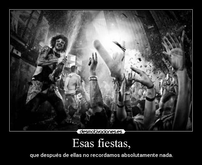 Esas fiestas, - que después de ellas no recordamos absolutamente nada.