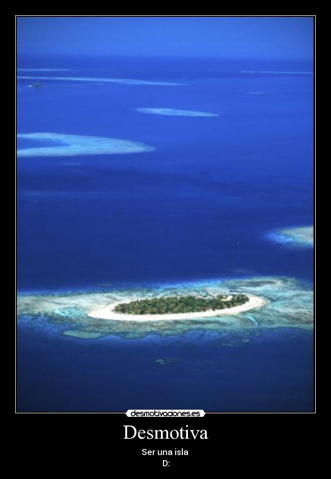 Desmotiva - Ser una isla 
D: