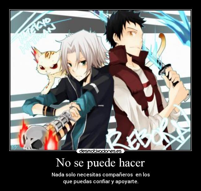 No se puede hacer - Nada solo necesitas compañeros en los
que puedas confiar y apoyarte.