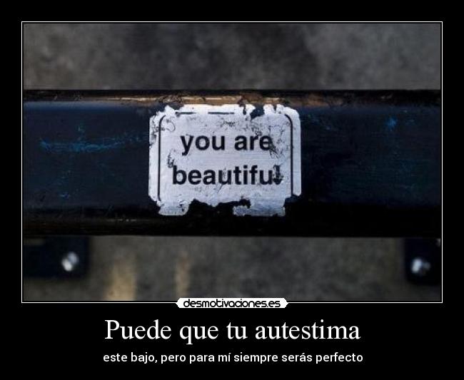 Puede que tu autestima - este bajo, pero para mí siempre serás perfecto
